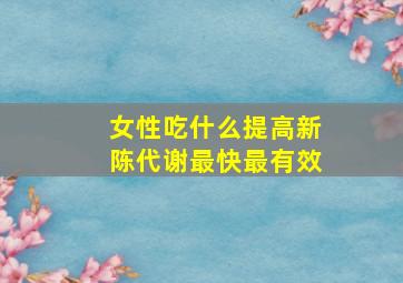 女性吃什么提高新陈代谢最快最有效