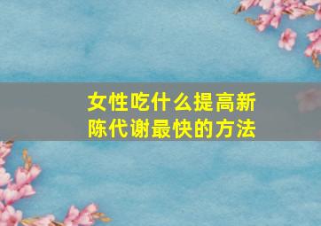 女性吃什么提高新陈代谢最快的方法