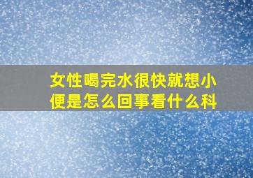 女性喝完水很快就想小便是怎么回事看什么科