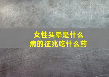 女性头晕是什么病的征兆吃什么药