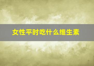 女性平时吃什么维生素