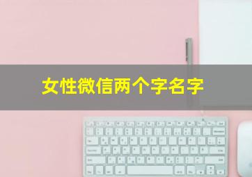 女性微信两个字名字