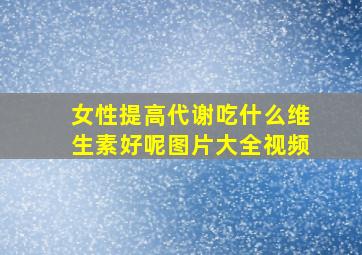 女性提高代谢吃什么维生素好呢图片大全视频