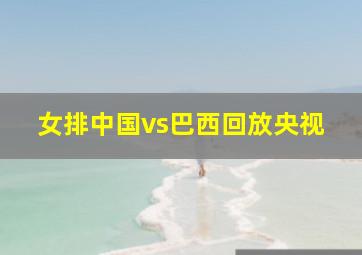 女排中国vs巴西回放央视