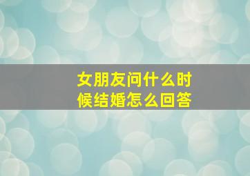 女朋友问什么时候结婚怎么回答