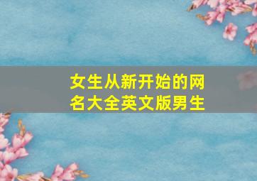 女生从新开始的网名大全英文版男生