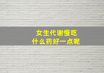 女生代谢慢吃什么药好一点呢