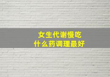 女生代谢慢吃什么药调理最好