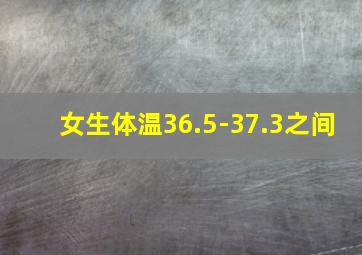 女生体温36.5-37.3之间