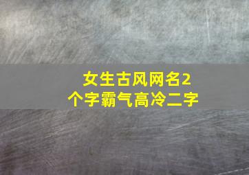 女生古风网名2个字霸气高冷二字