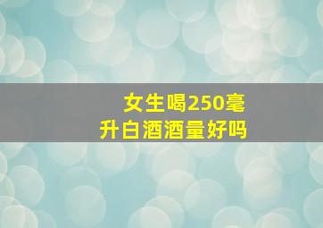 女生喝250毫升白酒酒量好吗