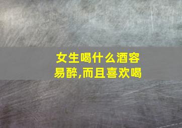 女生喝什么酒容易醉,而且喜欢喝