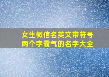 女生微信名英文带符号两个字霸气的名字大全