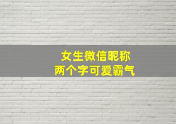 女生微信昵称两个字可爱霸气