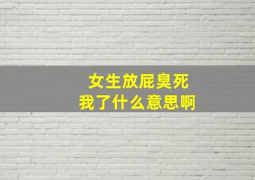 女生放屁臭死我了什么意思啊