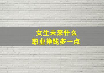 女生未来什么职业挣钱多一点