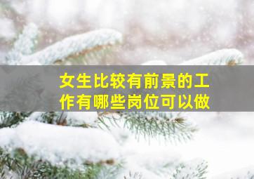 女生比较有前景的工作有哪些岗位可以做