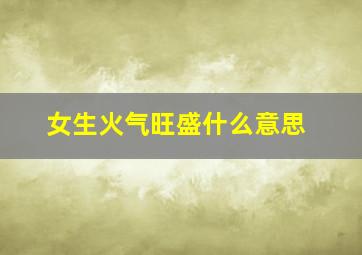 女生火气旺盛什么意思