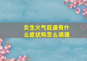 女生火气旺盛有什么症状吗怎么调理