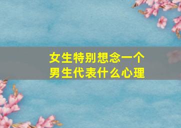 女生特别想念一个男生代表什么心理