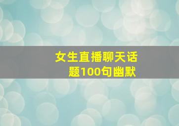 女生直播聊天话题100句幽默