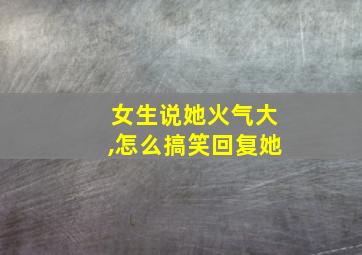 女生说她火气大,怎么搞笑回复她