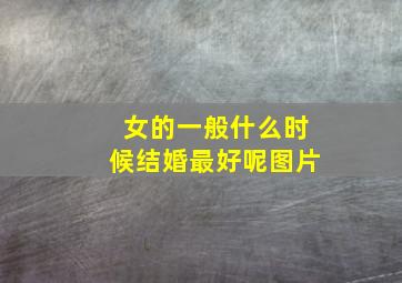 女的一般什么时候结婚最好呢图片