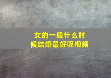 女的一般什么时候结婚最好呢视频