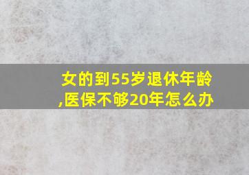 女的到55岁退休年龄,医保不够20年怎么办