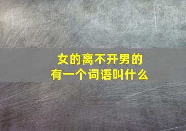 女的离不开男的有一个词语叫什么