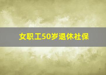 女职工50岁退休社保