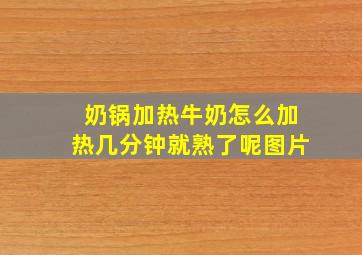 奶锅加热牛奶怎么加热几分钟就熟了呢图片