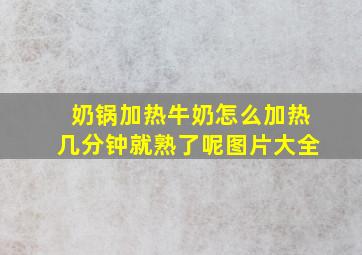 奶锅加热牛奶怎么加热几分钟就熟了呢图片大全