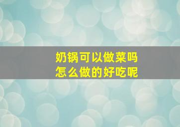 奶锅可以做菜吗怎么做的好吃呢