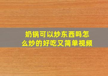 奶锅可以炒东西吗怎么炒的好吃又简单视频