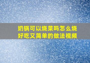 奶锅可以烧菜吗怎么烧好吃又简单的做法视频