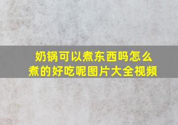 奶锅可以煮东西吗怎么煮的好吃呢图片大全视频