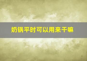 奶锅平时可以用来干嘛