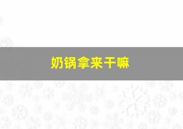 奶锅拿来干嘛