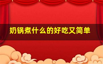 奶锅煮什么的好吃又简单