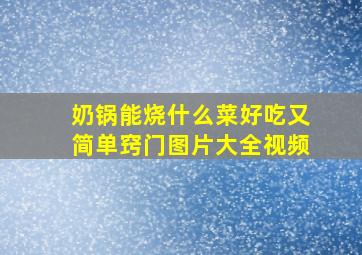 奶锅能烧什么菜好吃又简单窍门图片大全视频