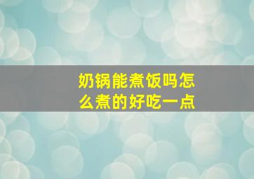 奶锅能煮饭吗怎么煮的好吃一点