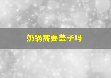 奶锅需要盖子吗