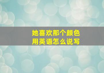 她喜欢那个颜色用英语怎么说写