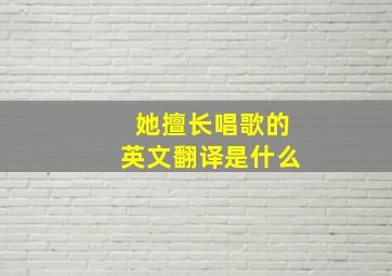 她擅长唱歌的英文翻译是什么