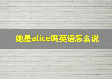 她是alice吗英语怎么说