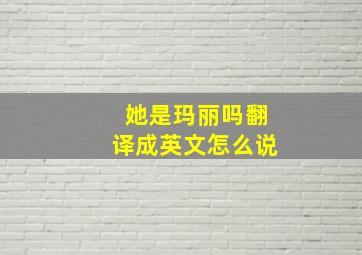 她是玛丽吗翻译成英文怎么说