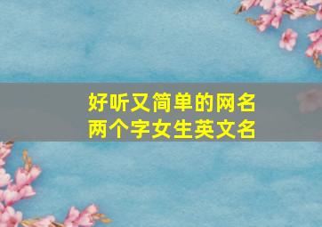 好听又简单的网名两个字女生英文名