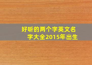 好听的两个字英文名字大全2015年出生