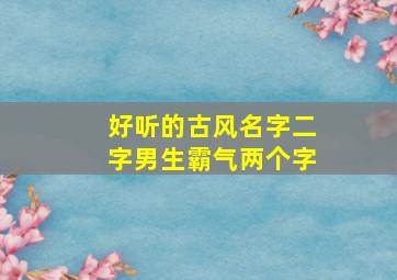 好听的古风名字二字男生霸气两个字